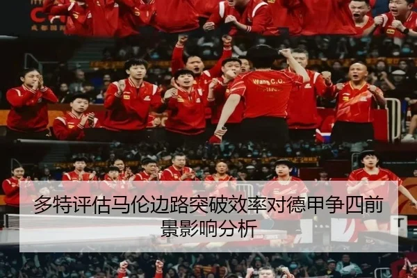 多特评估马伦边路突破效率对德甲争四前景影响分析