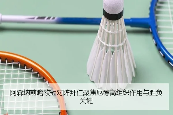 阿森纳前瞻欧冠对阵拜仁聚焦厄德高组织作用与胜负关键