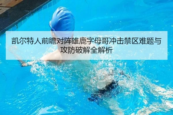 凯尔特人前瞻对阵雄鹿字母哥冲击禁区难题与攻防破解全解析