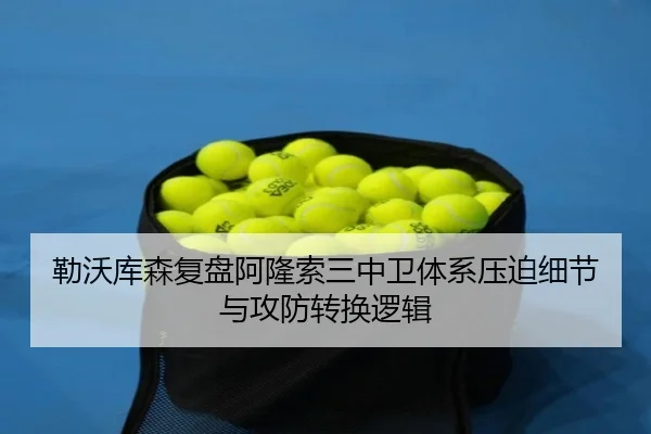 勒沃库森复盘阿隆索三中卫体系压迫细节与攻防转换逻辑
