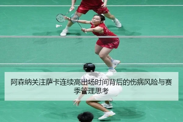 阿森纳关注萨卡连续高出场时间背后的伤病风险与赛季管理思考
