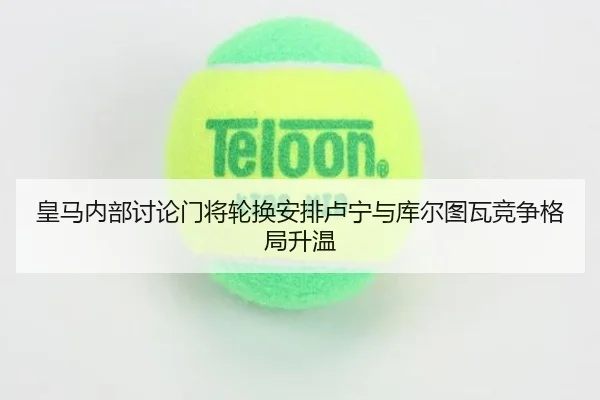 皇马内部讨论门将轮换安排卢宁与库尔图瓦竞争格局升温