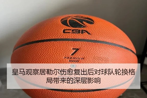 皇马观察居勒尔伤愈复出后对球队轮换格局带来的深层影响