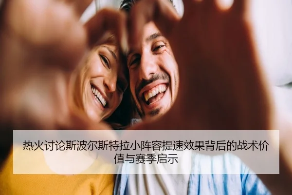 热火讨论斯波尔斯特拉小阵容提速效果背后的战术价值与赛季启示